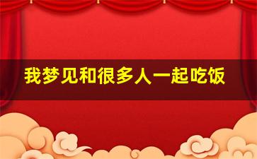 我梦见和很多人一起吃饭