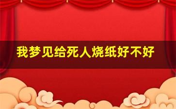 我梦见给死人烧纸好不好