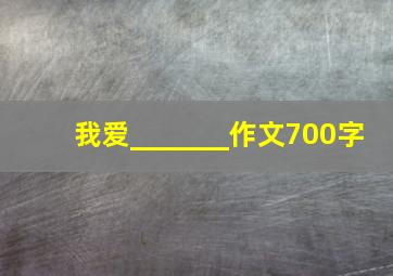 我爱_______作文700字