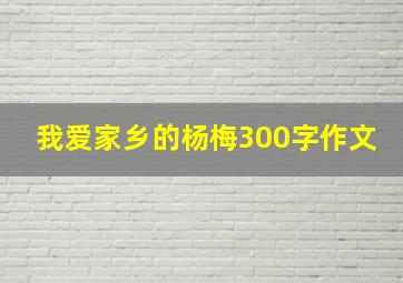 我爱家乡的杨梅300字作文