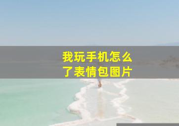 我玩手机怎么了表情包图片