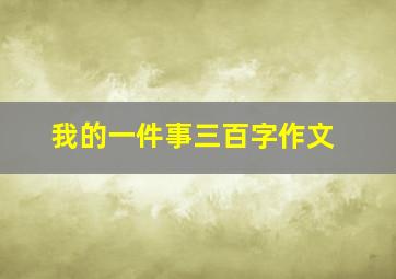 我的一件事三百字作文