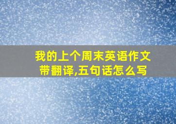 我的上个周末英语作文带翻译,五句话怎么写