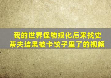 我的世界怪物娘化后来找史蒂夫结果被卡饺子里了的视频