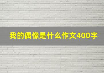 我的偶像是什么作文400字