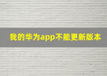 我的华为app不能更新版本