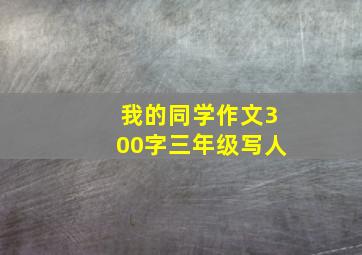 我的同学作文300字三年级写人