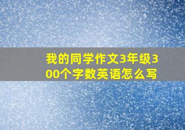 我的同学作文3年级300个字数英语怎么写