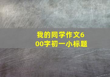 我的同学作文600字初一小标题