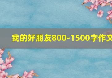 我的好朋友800-1500字作文