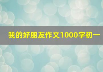 我的好朋友作文1000字初一