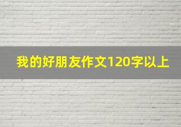 我的好朋友作文120字以上