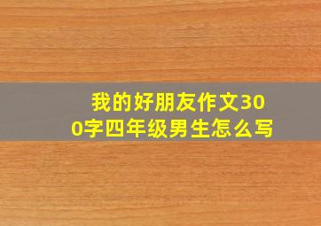 我的好朋友作文300字四年级男生怎么写