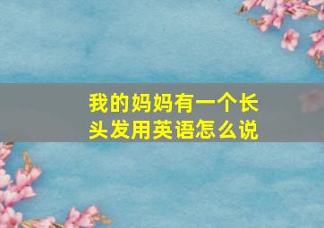 我的妈妈有一个长头发用英语怎么说