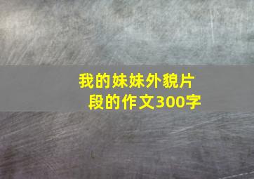 我的妹妹外貌片段的作文300字