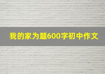 我的家为题600字初中作文