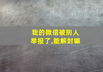 我的微信被别人举报了,能解封嘛