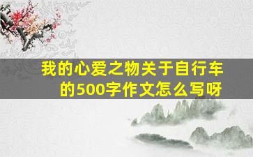 我的心爱之物关于自行车的500字作文怎么写呀