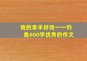 我的拿手好戏一一钓鱼600字优秀的作文