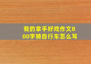 我的拿手好戏作文800字骑自行车怎么写