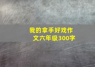 我的拿手好戏作文六年级300字