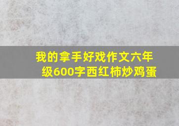 我的拿手好戏作文六年级600字西红柿炒鸡蛋