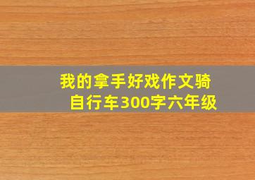 我的拿手好戏作文骑自行车300字六年级