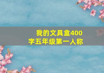 我的文具盒400字五年级第一人称