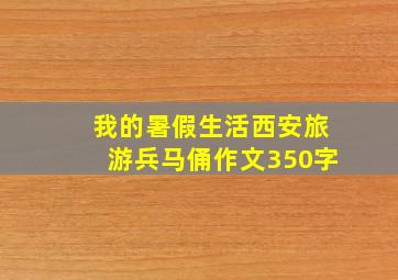 我的暑假生活西安旅游兵马俑作文350字