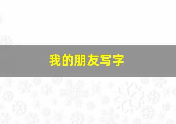 我的朋友写字