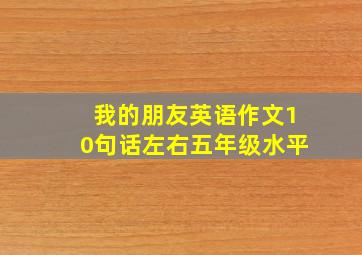 我的朋友英语作文10句话左右五年级水平