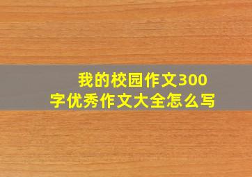 我的校园作文300字优秀作文大全怎么写