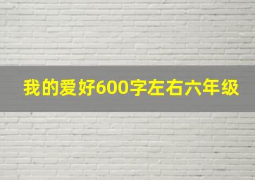 我的爱好600字左右六年级