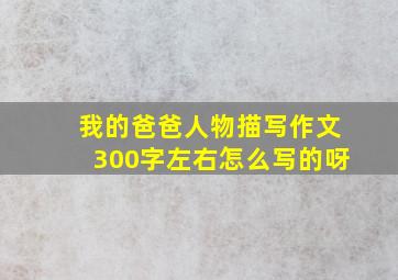 我的爸爸人物描写作文300字左右怎么写的呀