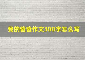 我的爸爸作文300字怎么写