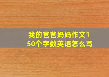 我的爸爸妈妈作文150个字数英语怎么写