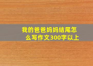 我的爸爸妈妈结尾怎么写作文300字以上