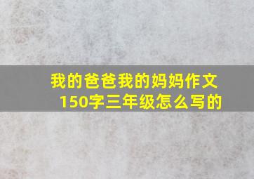 我的爸爸我的妈妈作文150字三年级怎么写的