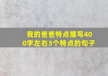 我的爸爸特点描写400字左右3个特点的句子