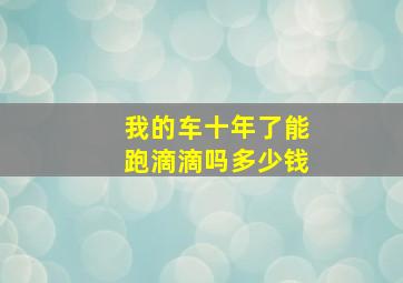 我的车十年了能跑滴滴吗多少钱