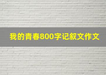 我的青春800字记叙文作文