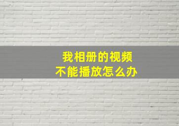 我相册的视频不能播放怎么办