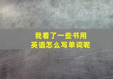 我看了一些书用英语怎么写单词呢