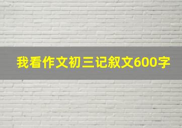 我看作文初三记叙文600字