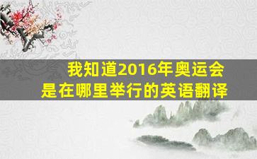 我知道2016年奥运会是在哪里举行的英语翻译