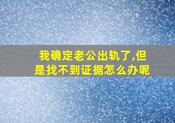 我确定老公出轨了,但是找不到证据怎么办呢