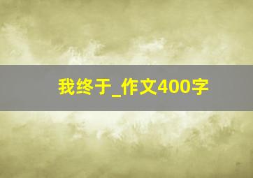 我终于_作文400字