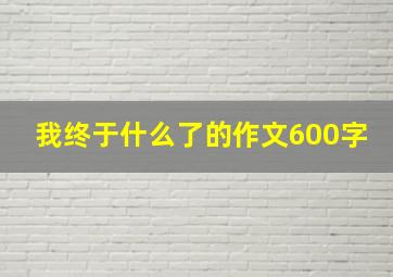 我终于什么了的作文600字