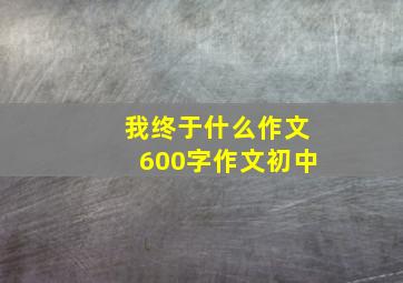 我终于什么作文600字作文初中