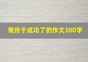 我终于成功了的作文300字